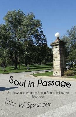Soul in Passage: Shadows and Whispers from a Sane and Insane Boyhood - John Spencer - cover