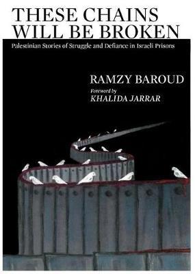 These Chains Will Be Broken: Palestinian Stories of Struggle and Defiance in Israeli Prisons - Ramzy Baroud - cover