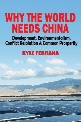 Why the World Needs China: Development, Environmentalism, Conflict Resolution & Common Prosperity - Kyle Ferrana - cover