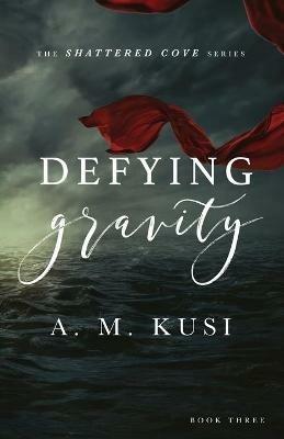 Defying Gravity: Shattered Cove Series Book 3 - A M Kusi - cover