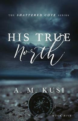 His True North: Shattered Cove Series Book 5 - A M Kusi - cover