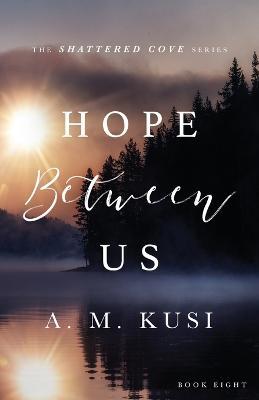 Hope Between Us: Shattered Cove Series Book 8 - A M Kusi - cover