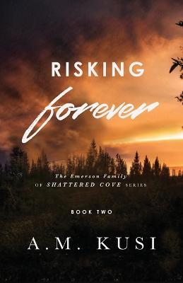 Risking Forever: The Emerson Family of Shattered Cove Series Book 2 - A M Kusi - cover