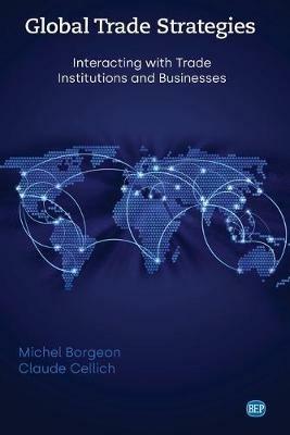 Global Trade Strategies: Interacting with Trade Institutions and Businesses - Michel Borgeon,Claude Cellich - cover