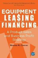 Equipment Leasing and Financing: A Product Sales and Business Profit Strategy - Richard M. Contino - cover