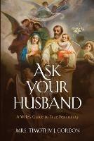 Ask Your Husband: A Wife's Guide to True Femininity - Timothy J Gordon - cover