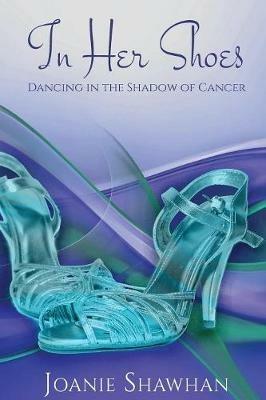 In Her Shoes: Dancing in the Shadow of Cancer - Joanie Shawhan - cover