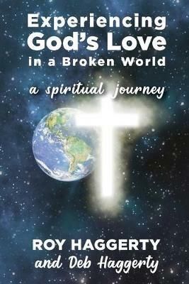 Experiencing God's Love in a Broken World: A Spiritual Journey - Deb Haggerty,Roy Haggerty - cover
