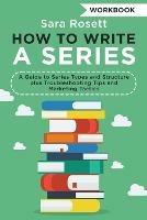 How to Write a Series Workbook: A Guide to Series Types and Structure plus Troubleshooting Tips and Marketing Tactics - Sara Rosett - cover