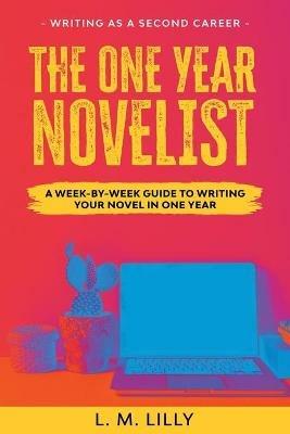 The One-Year Novelist: A Week-By-Week Guide To Writing Your Novel In One Year - L M Lilly - cover