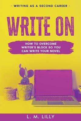 Write On: How To Overcome Writer's Block So You Can Write Your Novel - L M Lilly - cover