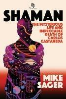 Shaman: The Mysterious Life and Impeccable Death of Carlos Castaneda - Mike Sager - cover