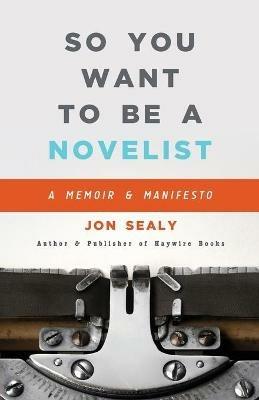 So You Want to Be a Novelist - Jon Sealy - cover