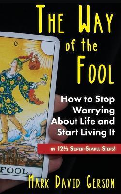The Way of the Fool: How to Stop Worrying About Life and Start Living It...in 121/2 Super-Simple Steps - Mark David Gerson - cover
