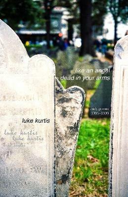 like an angel dead in your arms: early poems 1995-1999 - Luke Kurtis - cover