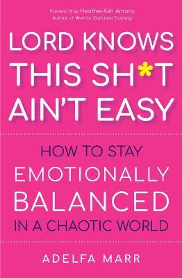 Lord Knows This Sh*t Ain't Easy: How to Stay Emotionally Balanced in a Chaotic World - Adelfa Marr - cover