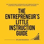 The Entrepreneur's Little Instruction Guide: 449 Suggestions, experiences and observations on starting and managing a successful business