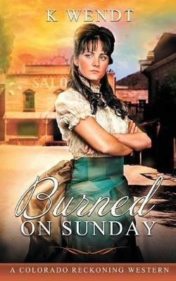 Burned on Sunday: A Colorado Reckoning Western - K Wendt - cover