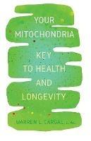 Your Mitochondria: Key to Health and Longevity - L Ac Warren L Cargal - cover