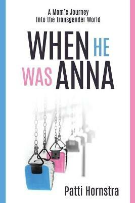 When He Was Anna: A Mom's Journey Into the Transgender World - Patti Hornstra - cover