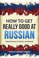 How to Get Really Good at Russian: Learn Russian to Fluency and Beyond