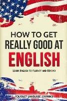 How to Get Really Good at English: Learn English to Fluency and Beyond - Language Learning Polyglot - cover