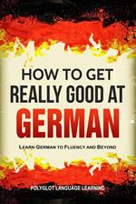 How to Get Really Good at German: Learn German to Fluency and Beyond