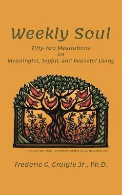 Weekly Soul: Fifty-two Meditations on Meaningful, Joyful, and Peaceful Living - Frederic C Craigie - cover