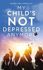 My Child's Not Depressed Anymore: Treatment Strategies That Will Launch Your College Student to Academic and Personal Success