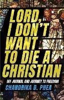 Lord, I Don't Want to Die a Christian: My Journal and Journey to Freedom