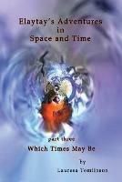 Elaytay's Adventures in Space and Time - (pt3) Which Time May Be - Lauresa A Tomlinson - cover