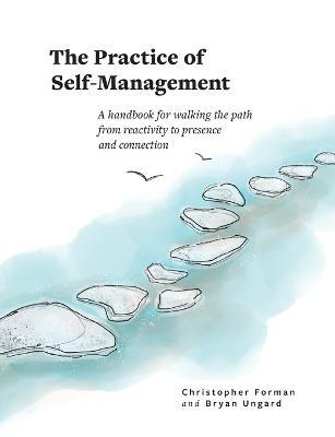 The Practice of Self-Management: A Handbook for Walking the Path from Reactivity to Presence and Connection - Christopher Forman,Bryan Ungard - cover