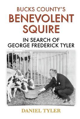 Bucks County's Benevolent Squire: In Search of George Frederick Tyler - Daniel Tyler - cover