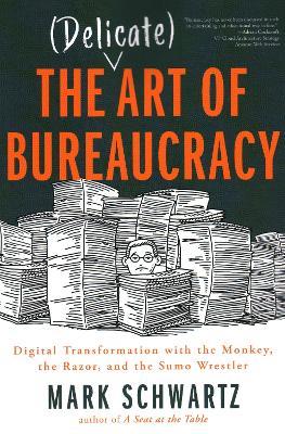 The Delicate Art of Bureaucracy: Digital Transformation with the Monkey, the Razor, and the Sumo Wrestler - Mark Schwartz Mark Schwartz - cover