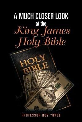 A Much Closer Look at the King James Holy Bible - Roy Yonce - cover