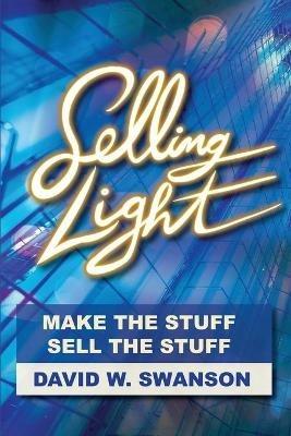 Selling Light: Make the Stuff. Sell the Stuff - David Swanson - cover