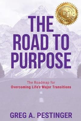 The Road to Purpose: The Roadmap for Overcoming Life's Major Transitions - Greg A Pestinger - cover