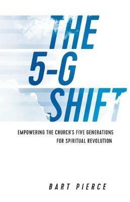 The 5-G Shift: Empowering the Church's Five Generations for Spiritual Revolution - Bart Pierce - cover