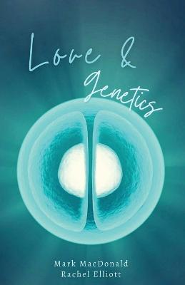 Love & Genetics: A true story of adoption, surrogacy, and the meaning of family - Mark MacDonald,Rachel Elliott - cover
