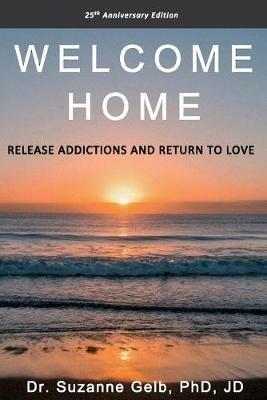 Welcome Home: Release Addictions and Return to Love. 25th Anniversary Edition. - Suzanne Gelb Jd - cover