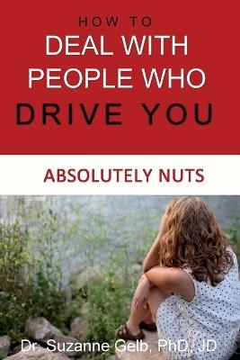 How To Deal With People Who Drive You Absolutely Nuts - Suzanne Gelb Jd - cover