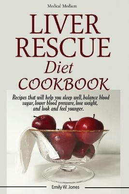 Liver Rescue Diet Cookbook: : Recipes that will help you sleep well, balance blood sugar, lower blood pressure, lose weight, and look and feel younger. - W Emily Jones - cover