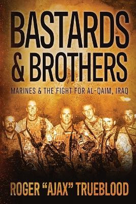 Bastards & Brothers: Marines and the Fight for Al-Qaim, Iraq - Roger Ajax Trueblood - cover