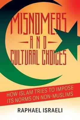 Misnomers and Cultural Choices: How Islam Tries to Impose Its Norms on Non-Muslims - Raphael Israeli - cover