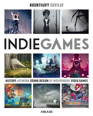 Indie Games: The Origins of Minecraft, Journey, Limbo, Dead Cells, The Banner Saga and Firewatch - Bounthavy Suvilay - cover