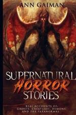 Supernatural Horror Stories: Real accounts of: Ghost Creatures, Demons and the Paranormal