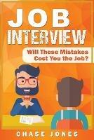 Job Interview: Will These Mistakes Cost You The Job? - Chase Jones - cover