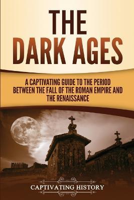 The Dark Ages: A Captivating Guide to the Period Between the Fall of the Roman Empire and the Renaissance - Captivating History - cover