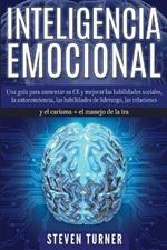 Inteligencia Emocional: Una guia para aumentar su CE y mejorar las habilidades sociales, la autoconciencia, las habilidades de liderazgo, las relaciones y el carisma + el manejo de la ira
