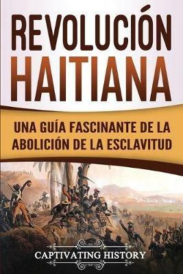 Revolucion haitiana: Una guia fascinante de la abolicion de la esclavitud - Captivating History - cover